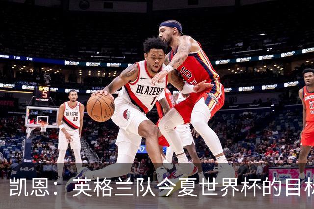 凯恩：英格兰队今夏世界杯的目标当然是夺冠，虽然我们知道这很难