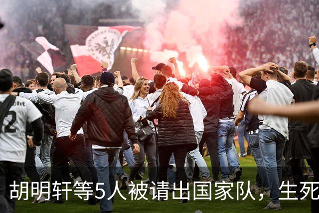 胡明轩等5人被请出国家队，生死大考，郭士强不给任何人留情面